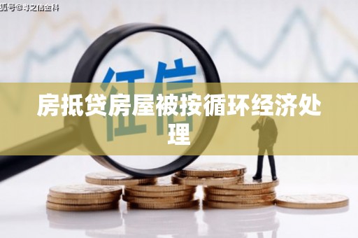 沾益房抵贷房屋被按循环经济处理