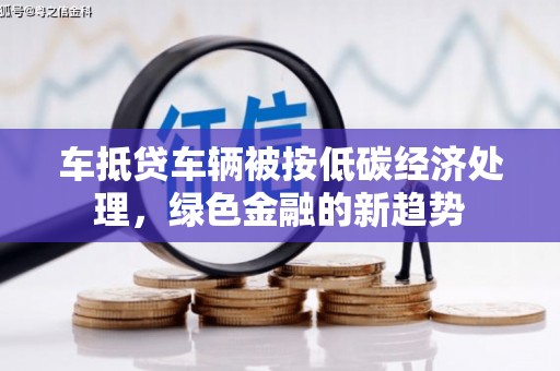 沭阳车抵贷车辆被按低碳经济处理，绿色金融的新趋势