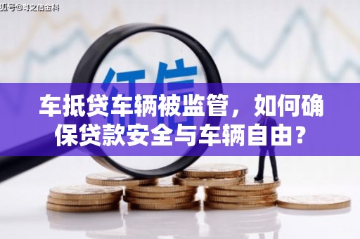 临泉车抵贷车辆被监管，如何确保贷款安全与车辆自由？