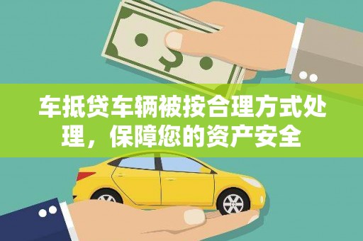 黟县车抵贷车辆被按合理方式处理，保障您的资产安全