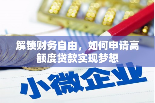 利州解锁财务自由，如何申请高额度贷款实现梦想