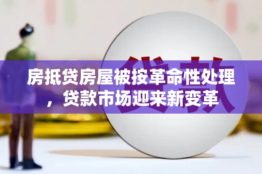曲靖房抵贷房屋被按革命性处理，贷款市场迎来新变革