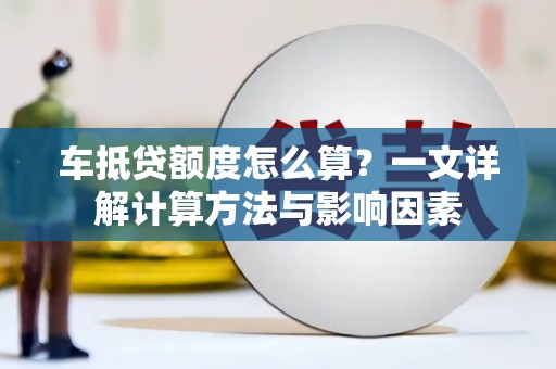 疏附车抵贷额度怎么算？一文详解计算方法与影响因素