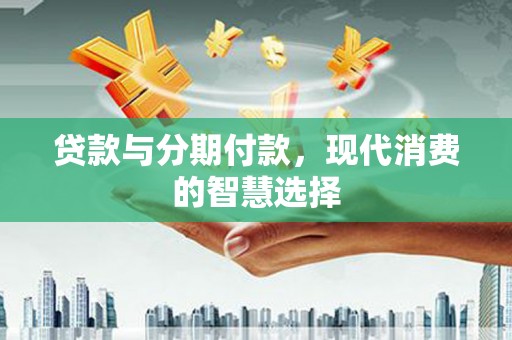 浮山贷款与分期付款，现代消费的智慧选择