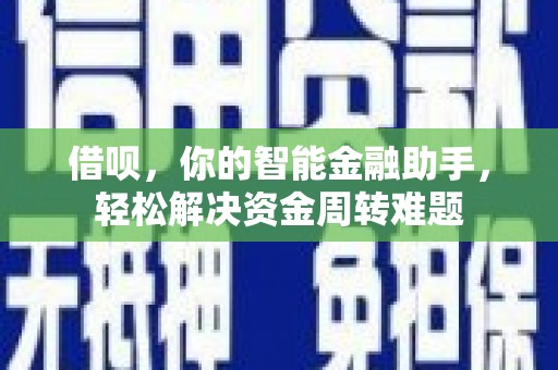 岗巴借呗，你的智能金融助手，轻松解决资金周转难题
