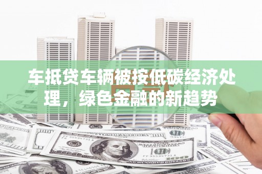祥符车抵贷车辆被按低碳经济处理，绿色金融的新趋势